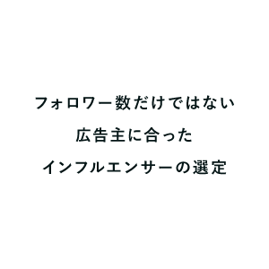 フォロワー数だけではない広告主に合ったインフルエンサーの選定